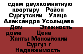 сдам двухкомнатную квартиру › Район ­ Сургутский › Улица ­ Александра Усольцева › Дом ­ 13 › Этажность дома ­ 9 › Цена ­ 35 000 - Ханты-Мансийский, Сургут г. Недвижимость » Квартиры аренда   . Ханты-Мансийский